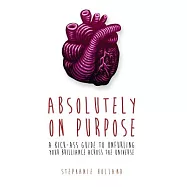 Absolutely on Purpose: A Kick-Ass Guide to Unfurling Your Brilliance Across the Universe