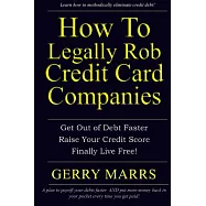 How to Legally Rob Credit-card Companies: Get Out of Debt Faster, Raise Your Credit Score, and Finally Live Free!