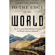 To the Edge of the World: The Story of the Trans-Siberian Express, the World’s Greatest Railway