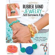 Rubber Band Jewelry All Grown Up: Learn to Make Stylish Bracelets, Rings, Necklaces, Earrings, and More