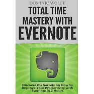 Total Time Mastery With Evernote: Discover the Secrets on How to Improve Your Productivity With Evernote in 2 Hours