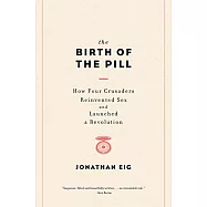The Birth of the Pill: How Four Crusaders Reinvented Sex and Launched a Revolution