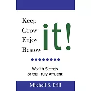 Keep It, Grow It, Enjoy It, Bestow It: Wealth Secrets of the Truly Affluent