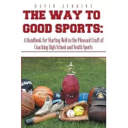 The Way to Good Sports:: A Handbook for Starting Well in the Pleasant Craft of Coaching High School and Youth Sports