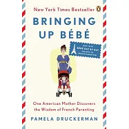 Bringing Up Bebe: One American Mother Discovers the Wisdom of French Parenting Now With Bebe Day by Day: 100 Keys to