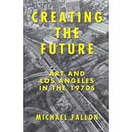 Creating the Future: Art and Los Angeles in the 1970s