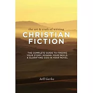 The Art & Craft of Writing Christian Fiction: The Complete Guide to Finding Your Story, Honing Your Skills