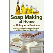 Soap Making at Home as a Hobby or a Business: Including Recipes and Health Benefits from Ginger Root and Goat&rsquo;s Milk