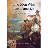 The Men Who Lost America: British Leadership, the American Revolution, and the Fate of the Empire