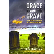 Grace Beyond the Grave: Is Salvation Possible in the After-Life? A Biblical, Theological, and Pastoral Evaluation