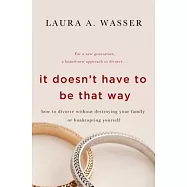 It Doesn&rsquo;t Have to Be That Way: How to Divorce Without Destroying Your Family or Bankrupting Yourself