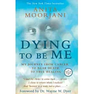 Dying to Be Me: My Journey from Cancer, to Near Death, to True Healing
