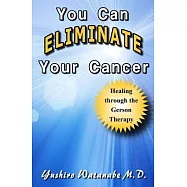 You Can Eliminate Your Cancer: Healing Through the Gerson Therapy