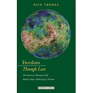 Freedom Through Love: The Search for Meaning in Life: Rudolf Steiner&rsquo;s "philosophy of Freedom"