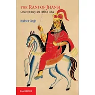 The Rani of Jhansi: Gender, History, and Fable in India