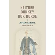 Neither Donkey nor Horse: Medicine in the Struggle over China&rsquo;s Modernity