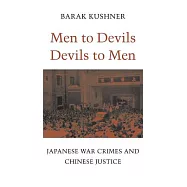 Men to Devils, Devils to Men: Japanese War Crimes and Chinese Justice