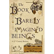 The Book of Barely Imagined Beings: A 21st Century Bestiary