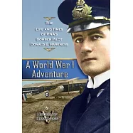 A World War 1 Adventure: The Life and Times of Rnas Bomber Pilot Donald E. Harkness