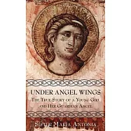 Under Angel Wings: The True Story of a Young Girl and Her Guardian Angel