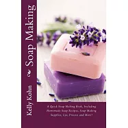 Soap Making: A Quick Soap Making Book, Including Homemade Soap Recipes, Soap Making Supplies, Lye, Process and More!