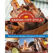 Barbecue Lover’s Kansas City Style: Restaurants, Markets, Recipes & Traditions