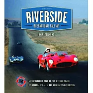 Riverside International Raceway: A Photographic Tour of the Historic Track, Its Legendary Races, and Unforgettable Drivers
