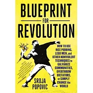 Blueprint for Revolution: How to Use Rice Pudding, Lego Men, and Other Nonviolent Techniques to Galvanize Communities, Overthrow Dictators, or S