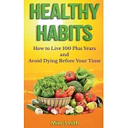 Healthy Habits: How to Live 100 Plus Years and Avoid Dying Before Your Time