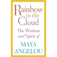 Rainbow in the Cloud: The Wisdom and Spirit of Maya Angelou