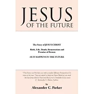 Jesus of the Future: The Story of Jesus Christ Birth, Life, Death Resurrection and Promise of Return As It Happens in