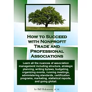 How to Succeed With Nonprofit Trade and Professional Associations: What Nonprofit Organizations Are, Why They Exist, How They Op