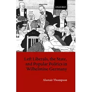 Left Liberals, the State, and Popular Politics in Wilhelmine Germany