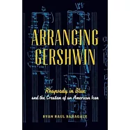 Arranging Gershwin: Rhapsody in Blue and the Creation of an American Icon