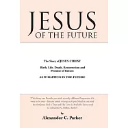 Jesus of the Future: The Story of Jesus Christ Birth, Life, Death Resurrection and Promise of Return As It Happens in