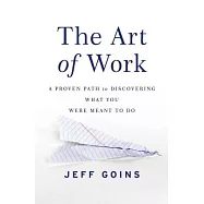 The Art of Work: A Proven Path to Discovering What You Were Meant to Do