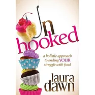 Unhooked: A Holistic Approach to Ending Your Struggle With Food