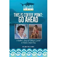 This Is Coffee Point: Go Ahead - a Mother&rsquo;s Story of Fishing & Survival at Alaska&rsquo;s Bristol Bay