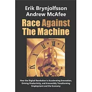 Race Against the Machine: How the Digital Revolution Is Accelerating Innovation, Driving Productivity, and Irreversibly Transfor