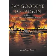 Say Goodbye to Saigon: Inspired by the True Story of an Actual Event