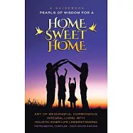 A Guidebook - Pearls of Wisdom for a Home Sweet Home: Art of Meaningful Harmonious Integral Living With Holistic Inner Life Unde