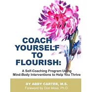 Coach Yourself to Flourish: A Self-Coaching Program Using Mind-Body Interventions to Help You Thrive