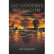 Say Goodbye to Saigon: Inspired by the True Story of an Actual Event