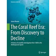 The Coral Reef Era: From Discovery to Decline: A History of Scientific Investigation from 1600 to the Anthropocene Epoch