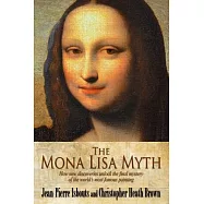 The Mona Lisa Myth: How New Discoveries Unlock the Final Mystery of the World&rsquo;s Most Famous Painting