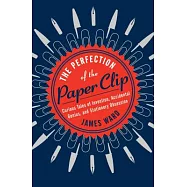 The Perfection of the Paper Clip: Curious Tales of Invention, Accidental Genius, and Stationery Obsession
