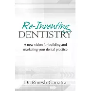Re-Inventing Dentistry: A New Vision for Building and Marketing Your Dental Practice