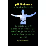 PH Balance: A Book About the Benefits of PH Balance in Your Life, Alkaline Foods to Eat, and Acidic Foods to Avoid!