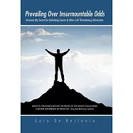 Prevailing Over Insurmountable Odds: Discover My Secret for Defeating Cancer & Other Life Threatening Adversities