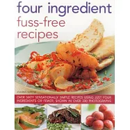 Four Ingredient Fuss-Free Recipes: Over Sixty Sensationally Simple Recipes Using Just Four Ingredients or Fewer, Shown in over 3